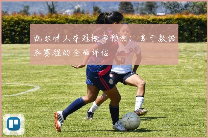 凯尔特人夺冠概率预测：基于数据和赛程的全面评估