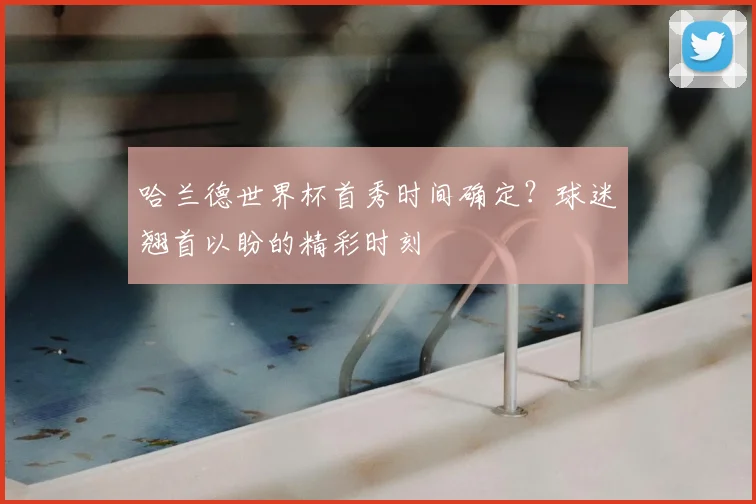 哈兰德世界杯首秀时间确定?球迷翘首以盼的精彩时刻