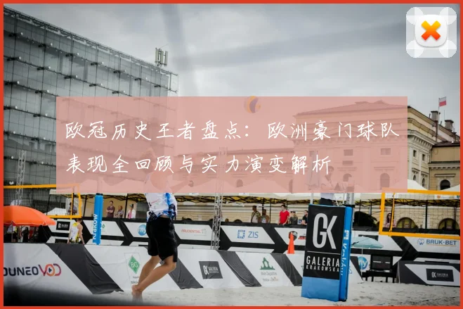 欧冠历史王者盘点：欧洲豪门球队表现全回顾与实力演变解析