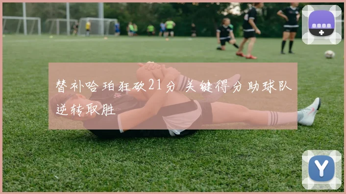 替补哈珀狂砍21分 关键得分助球队逆转取胜
