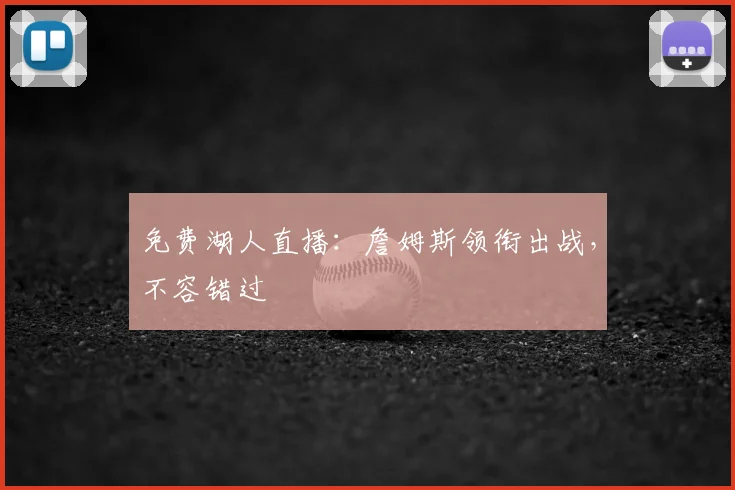 免费湖人直播：詹姆斯领衔出战，不容错过