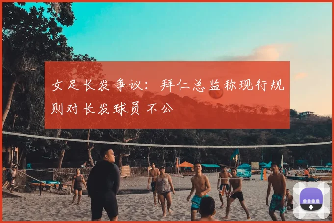 女足长发争议：拜仁总监称现行规则对长发球员不公