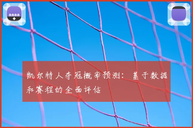 凯尔特人夺冠概率预测：基于数据和赛程的全面评估