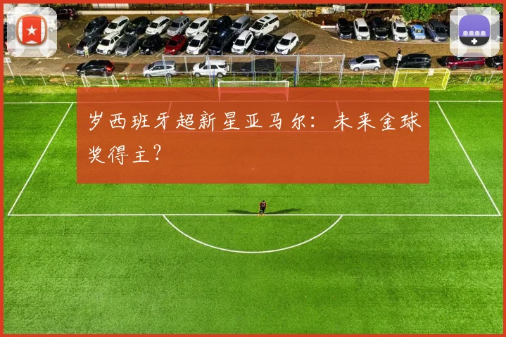 岁西班牙超新星亚马尔：未来金球奖得主？